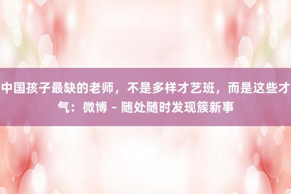 中国孩子最缺的老师,不是多样才艺班,而是这些才气:微博 – 随处随时发现簇新事