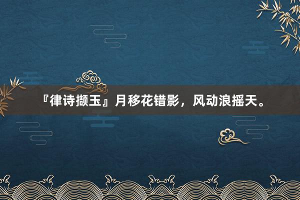 『律诗撷玉』月移花错影，风动浪摇天。