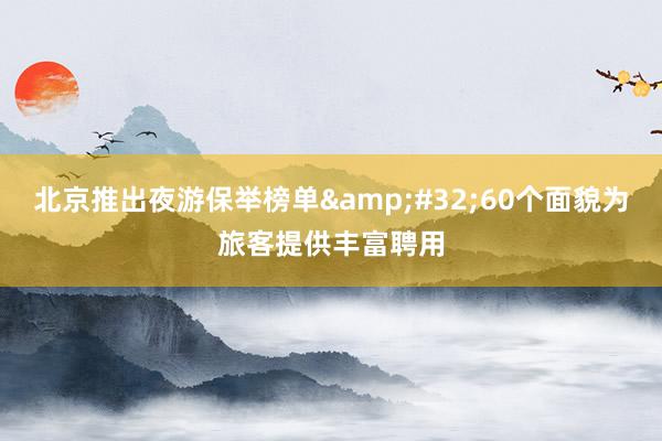 北京推出夜游保举榜单&#32;60个面貌为旅客提供丰富聘用