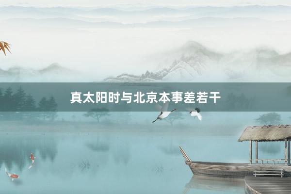 真太阳时与北京本事差若干