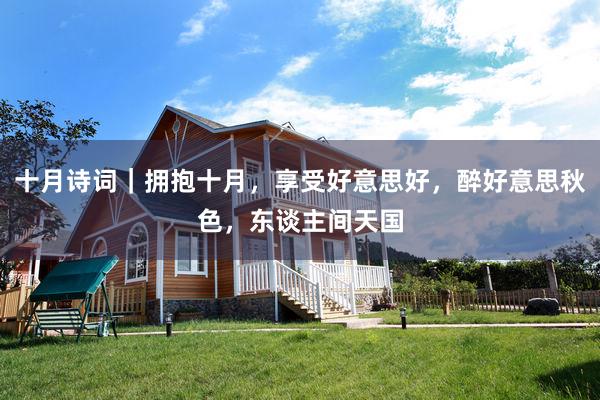 十月诗词｜拥抱十月，享受好意思好，醉好意思秋色，东谈主间天国