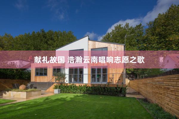 献礼故国 浩瀚云南唱响志愿之歌