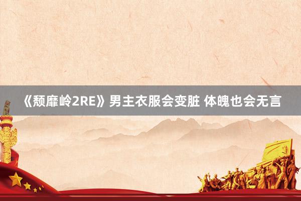《颓靡岭2RE》男主衣服会变脏 体魄也会无言