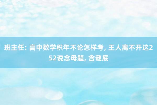 班主任: 高中数学积年不论怎样考, 王人离不开这252说念母题, 含谜底
