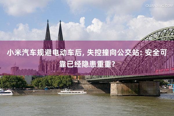 小米汽车规避电动车后, 失控撞向公交站: 安全可靠已经隐患重重?