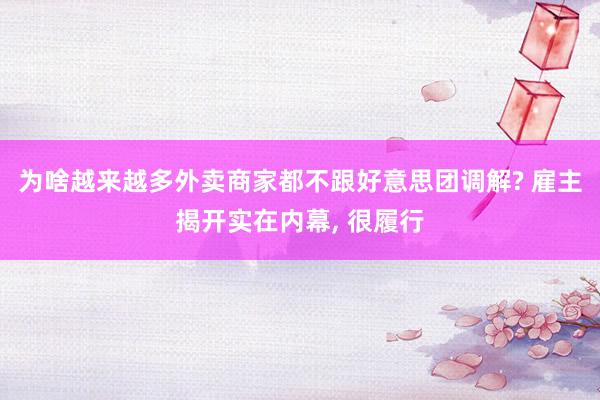 为啥越来越多外卖商家都不跟好意思团调解? 雇主揭开实在内幕, 很履行
