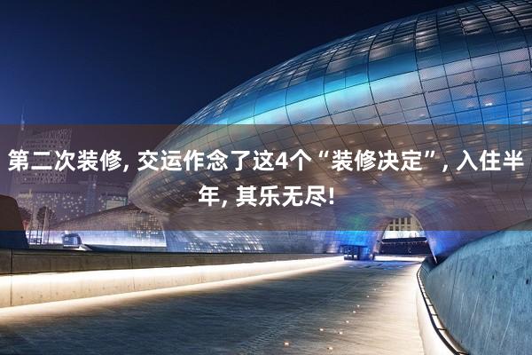 第二次装修, 交运作念了这4个“装修决定”, 入住半年, 其乐无尽!